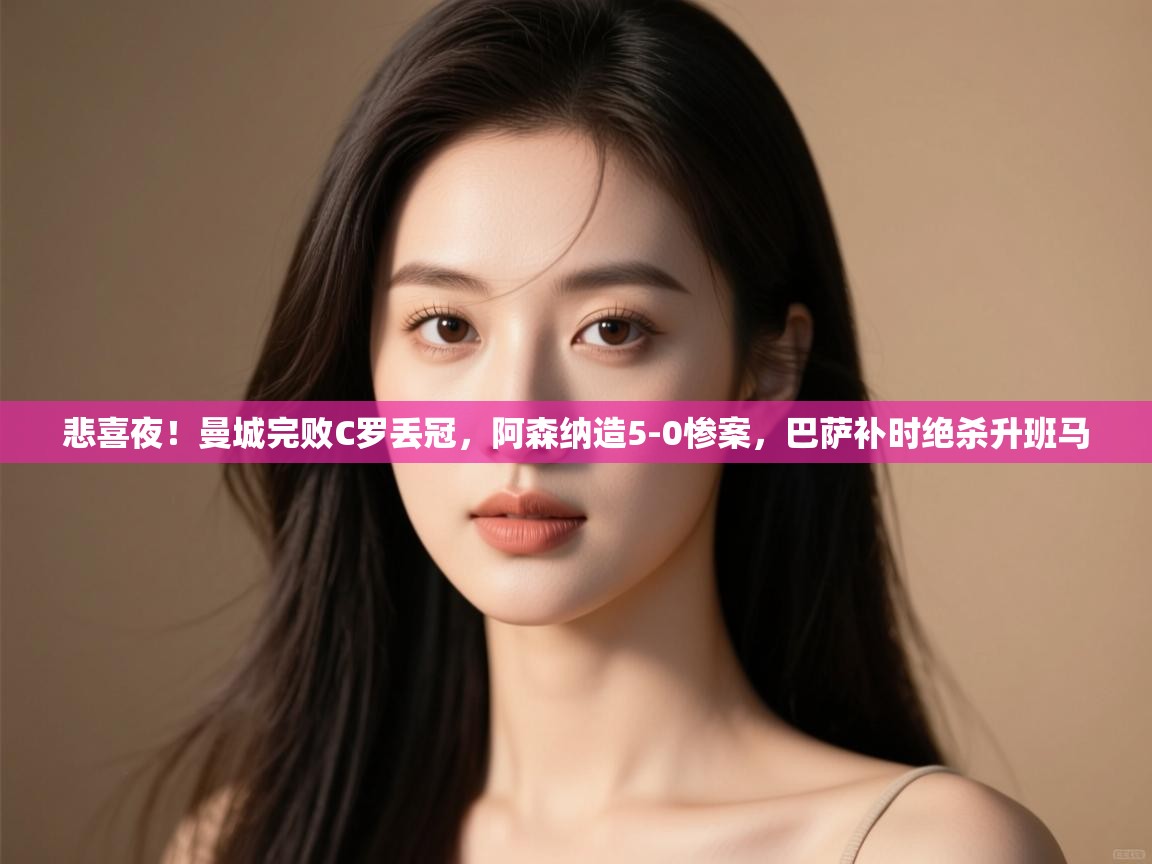 问鼎体育官网-悲喜夜!曼城完败C罗丢冠,阿森纳造5-0惨案,巴萨补时绝杀升班马 第1张