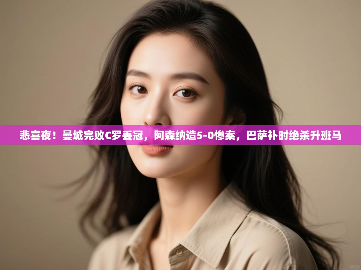 问鼎体育官网-悲喜夜!曼城完败C罗丢冠,阿森纳造5-0惨案,巴萨补时绝杀升班马 第3张