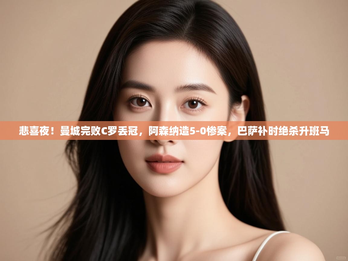 问鼎体育官网-悲喜夜!曼城完败C罗丢冠,阿森纳造5-0惨案,巴萨补时绝杀升班马 第4张