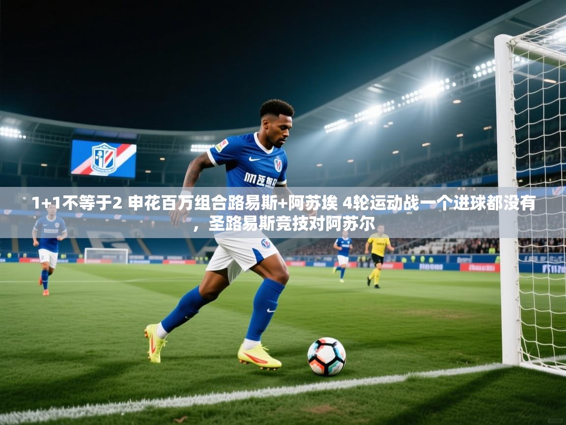 问鼎娱乐pg下载-1+1不等于2 申花百万组合路易斯+阿苏埃 4轮运动战一个进球都没有，圣路易斯竞技对阿苏尔  第3张