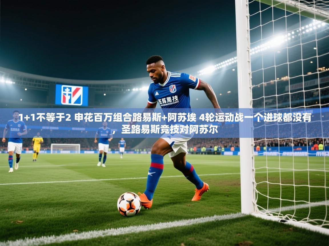 问鼎娱乐pg下载-1+1不等于2 申花百万组合路易斯+阿苏埃 4轮运动战一个进球都没有，圣路易斯竞技对阿苏尔  第4张