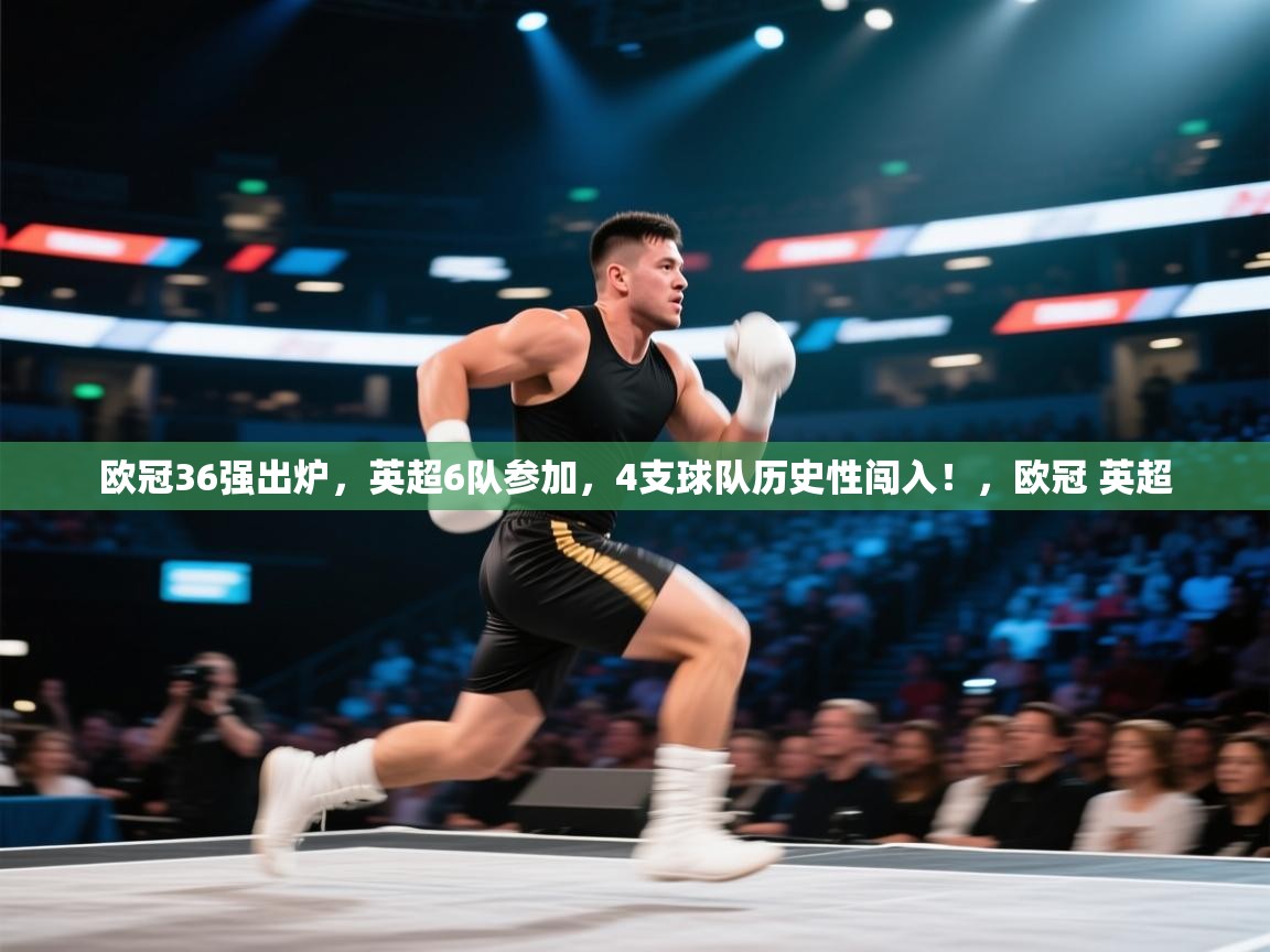 问鼎体育app官网入口-欧冠36强出炉,英超6队参加,4支球队历史性闯入!,欧冠 英超 第2张