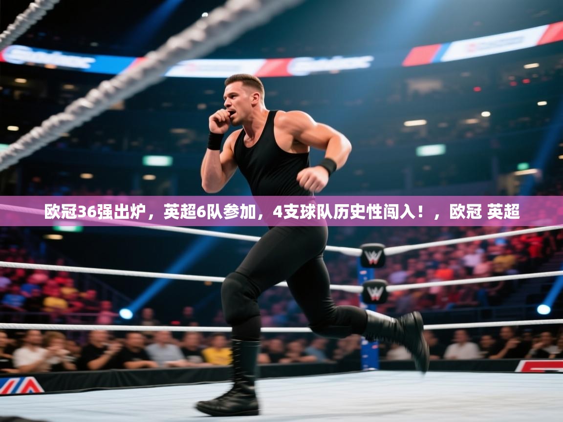 问鼎体育app官网入口-欧冠36强出炉,英超6队参加,4支球队历史性闯入!,欧冠 英超 第3张