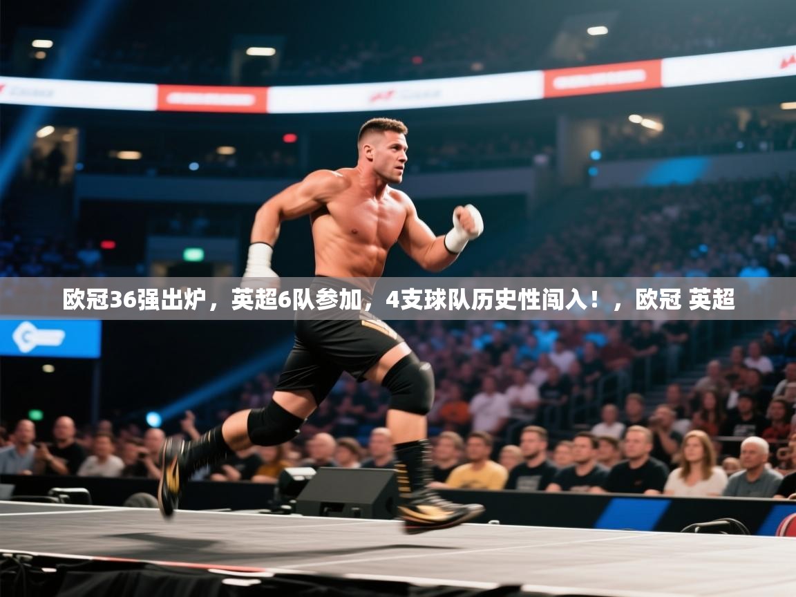 问鼎体育app官网入口-欧冠36强出炉,英超6队参加,4支球队历史性闯入!,欧冠 英超 第4张