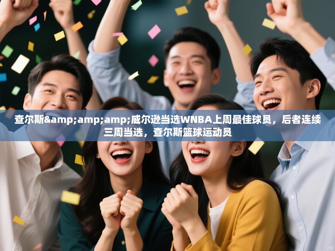 问鼎娱乐官方-查尔斯&威尔逊当选WNBA上周最佳球员，后者连续三周当选，查尔斯篮球运动员  第1张