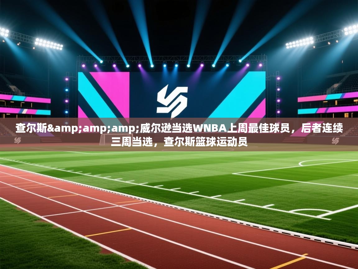 问鼎娱乐官方-查尔斯&威尔逊当选WNBA上周最佳球员，后者连续三周当选，查尔斯篮球运动员  第4张