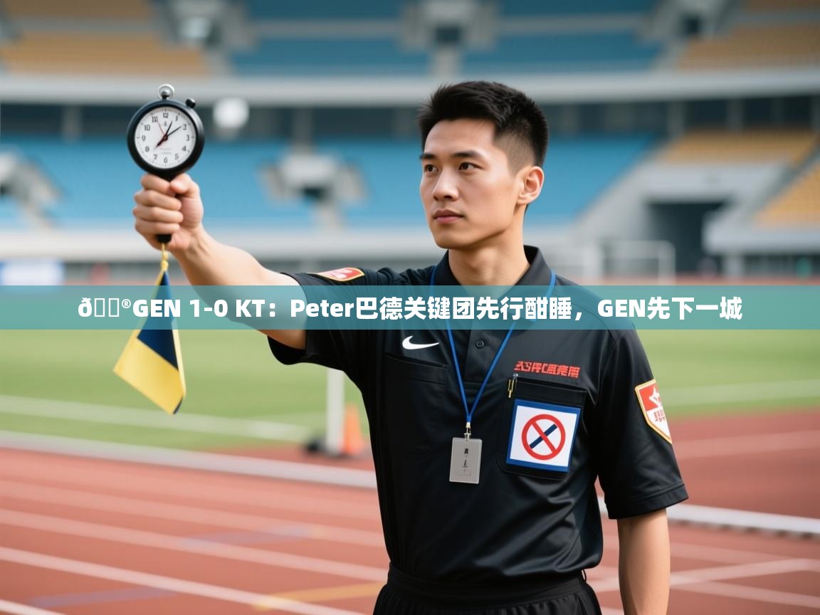 问鼎体育游戏-🎮GEN 1-0 KT:Peter巴德关键团先行酣睡,GEN先下一城 第1张