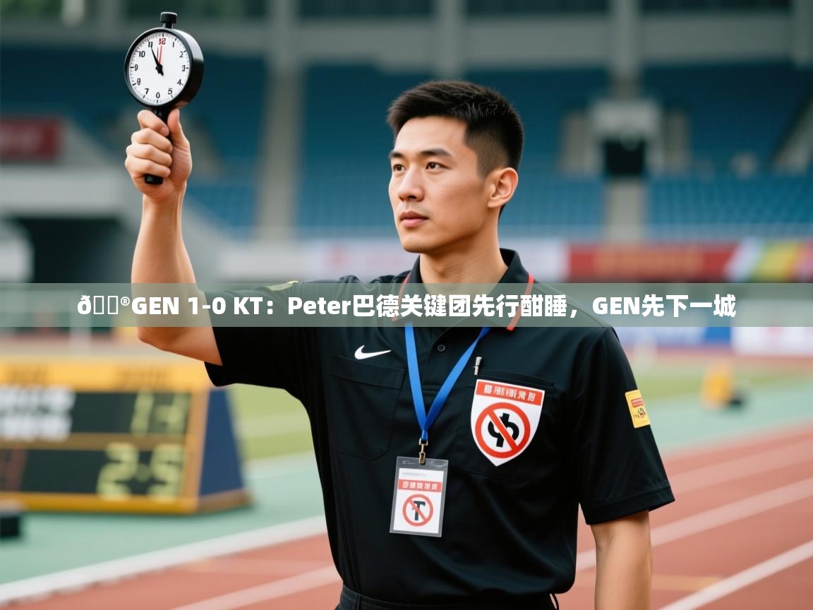 问鼎体育游戏-🎮GEN 1-0 KT:Peter巴德关键团先行酣睡,GEN先下一城 第4张
