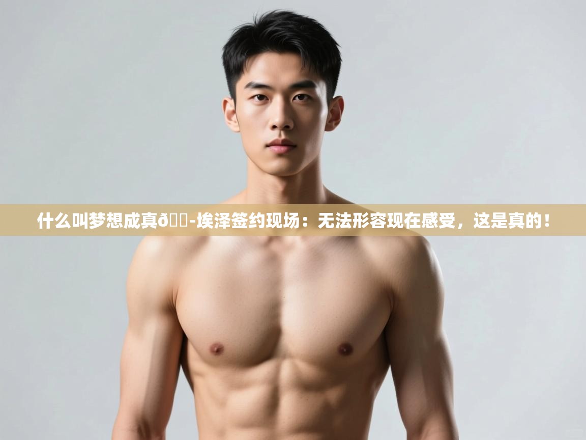 问鼎娱乐官网-什么叫梦想成真😭埃泽签约现场：无法形容现在感受，这是真的！  第1张