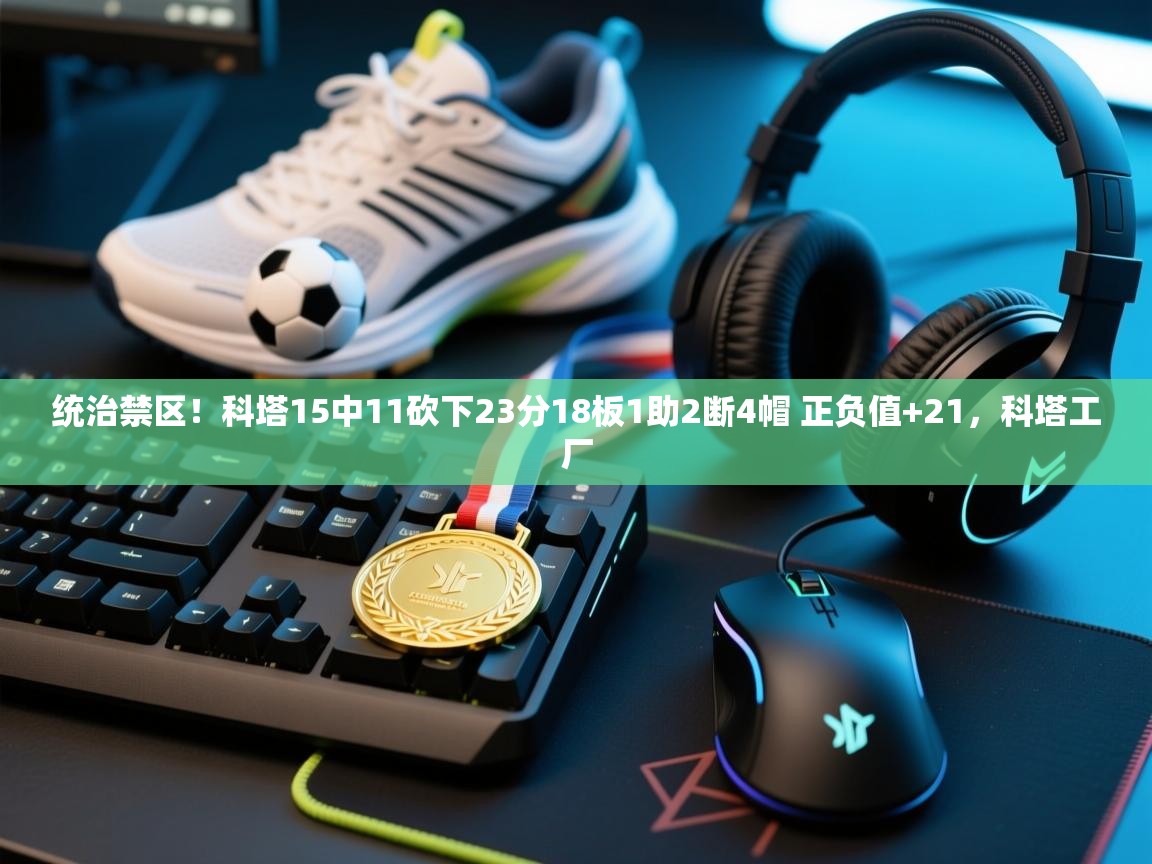 问鼎娱乐app官网下载-统治禁区！科塔15中11砍下23分18板1助2断4帽 正负值+21，科塔工厂  第1张