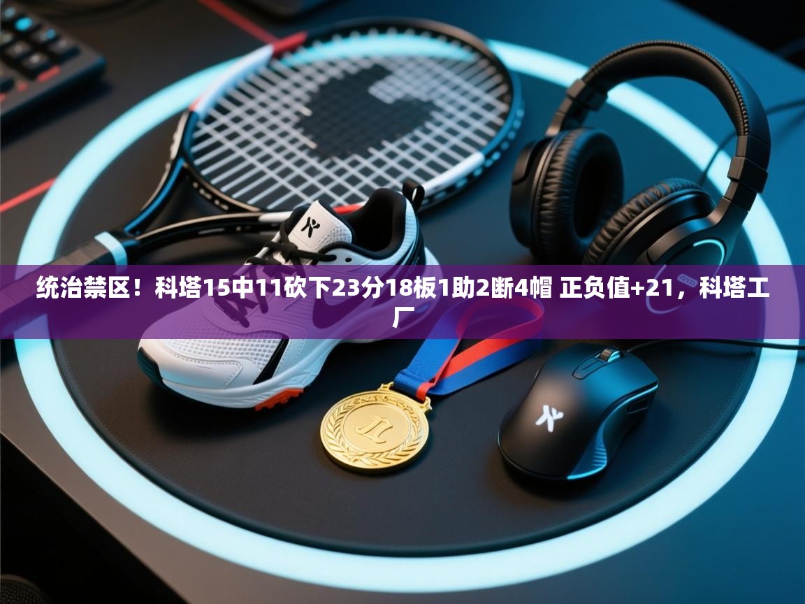 问鼎娱乐app官网下载-统治禁区！科塔15中11砍下23分18板1助2断4帽 正负值+21，科塔工厂  第4张