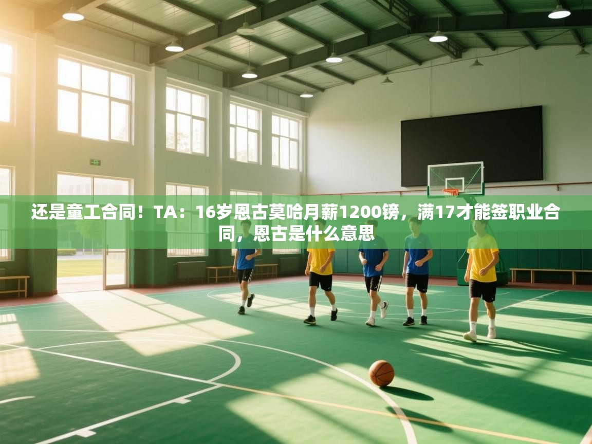 问鼎娱乐在线登陆-还是童工合同！TA：16岁恩古莫哈月薪1200镑，满17才能签职业合同，恩古是什么意思  第1张