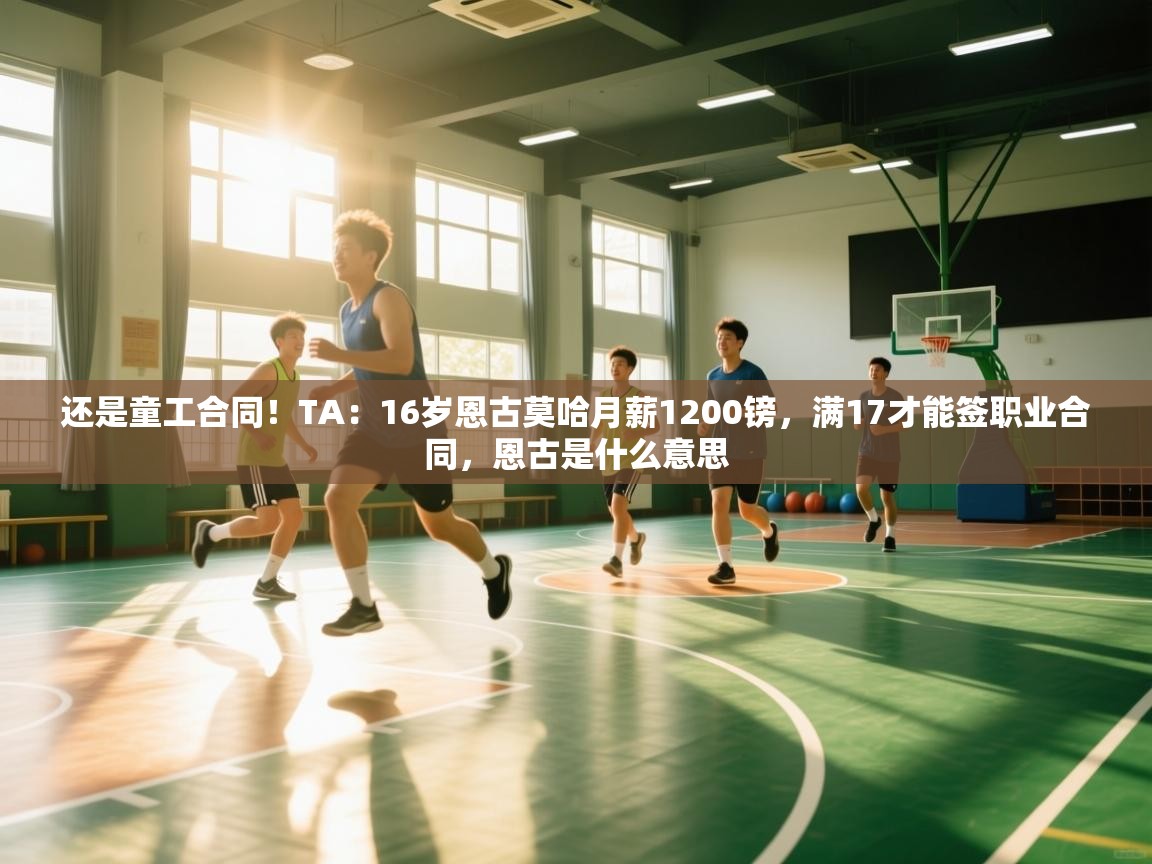 问鼎娱乐在线登陆-还是童工合同！TA：16岁恩古莫哈月薪1200镑，满17才能签职业合同，恩古是什么意思  第2张