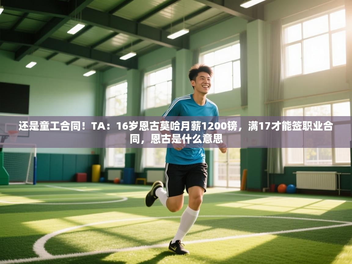 问鼎娱乐在线登陆-还是童工合同！TA：16岁恩古莫哈月薪1200镑，满17才能签职业合同，恩古是什么意思  第4张