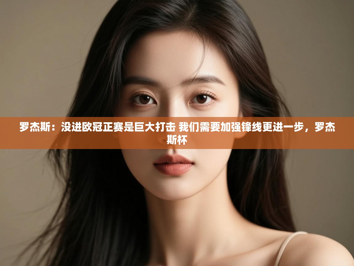 问鼎娱乐官方网站-罗杰斯：没进欧冠正赛是巨大打击 我们需要加强锋线更进一步，罗杰斯杯  第3张