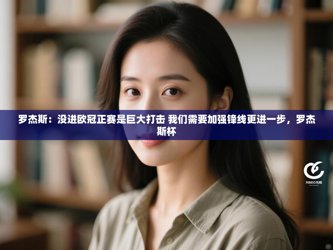 问鼎娱乐官方网站-罗杰斯：没进欧冠正赛是巨大打击 我们需要加强锋线更进一步，罗杰斯杯  第4张