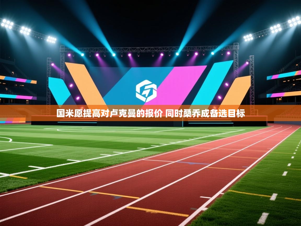 问鼎娱乐入口-国米愿提高对卢克曼的报价 同时桑乔成备选目标 第2张