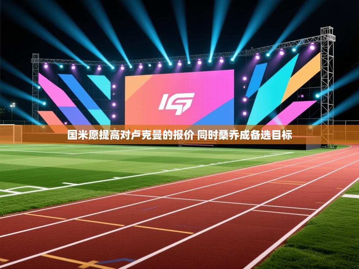 问鼎娱乐入口-国米愿提高对卢克曼的报价 同时桑乔成备选目标 第4张