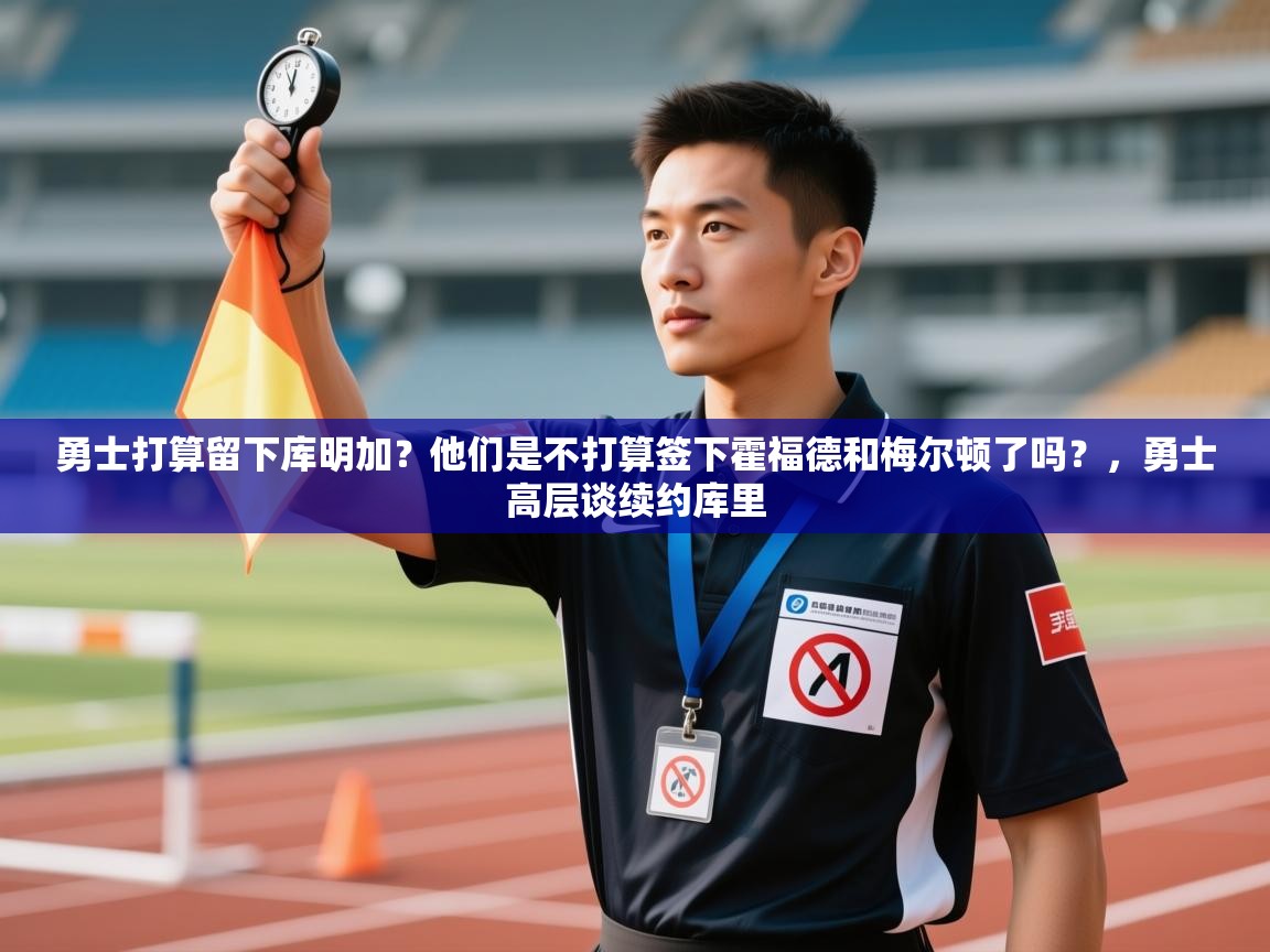 问鼎娱乐app官方下载-勇士打算留下库明加?他们是不打算签下霍福德和梅尔顿了吗?,勇士高层谈续约库里 第1张