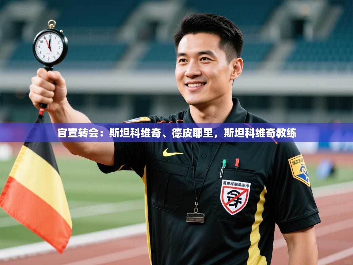 问鼎娱乐app下载-官宣转会：斯坦科维奇、德皮耶里，斯坦科维奇教练