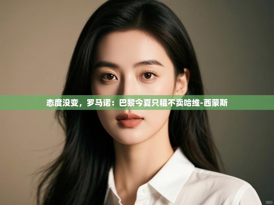 问鼎娱乐app官方下载-态度没变,罗马诺:巴黎今夏只租不卖哈维-西蒙斯 第1张