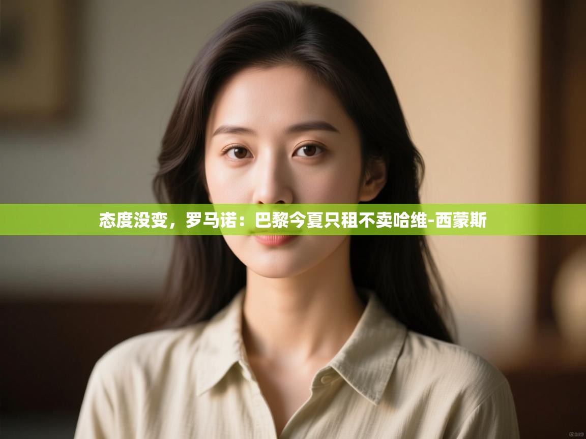 问鼎娱乐app官方下载-态度没变,罗马诺:巴黎今夏只租不卖哈维-西蒙斯 第2张