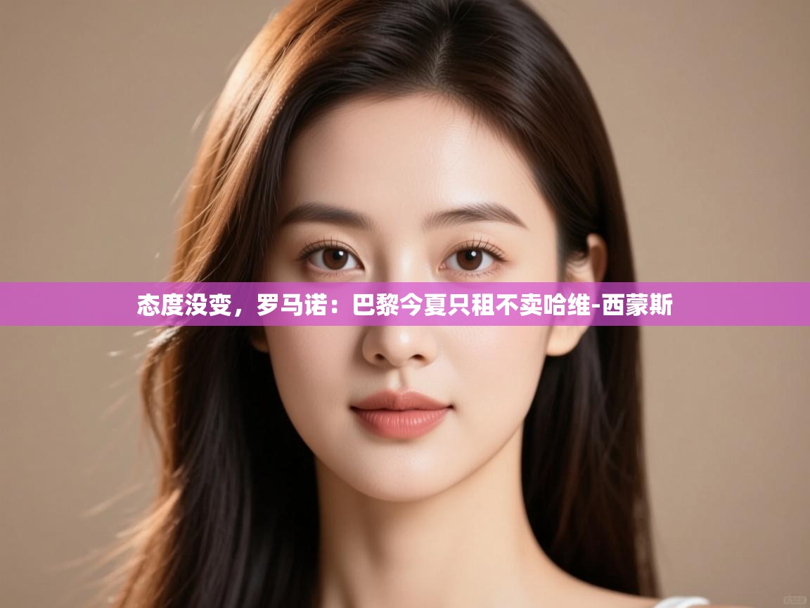 问鼎娱乐app官方下载-态度没变,罗马诺:巴黎今夏只租不卖哈维-西蒙斯 第4张