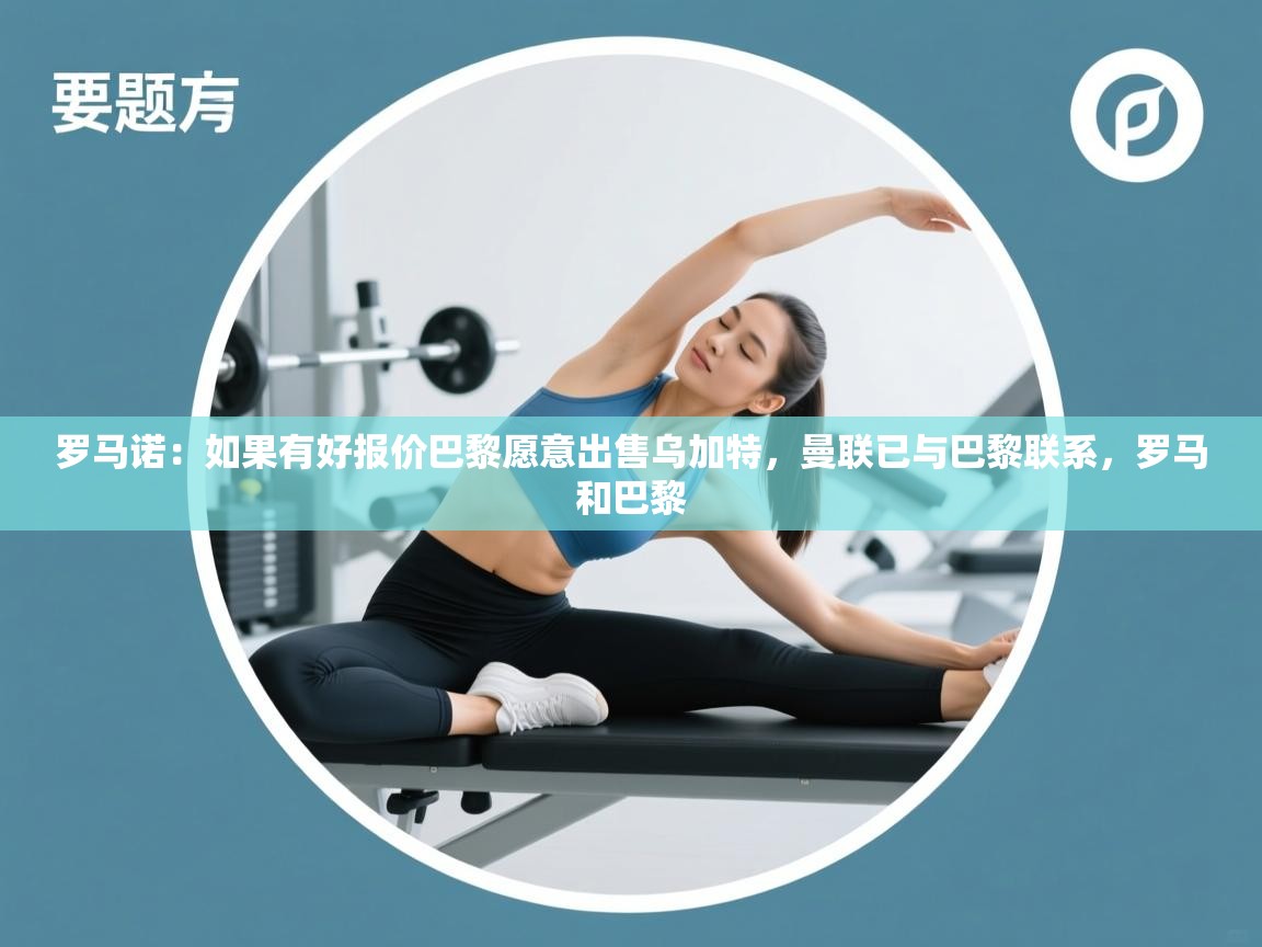 问鼎娱乐在线登录-罗马诺:如果有好报价巴黎愿意出售乌加特,曼联已与巴黎联系,罗马和巴黎 第1张