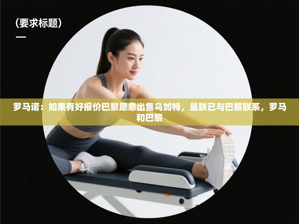 问鼎娱乐在线登录-罗马诺:如果有好报价巴黎愿意出售乌加特,曼联已与巴黎联系,罗马和巴黎 第3张