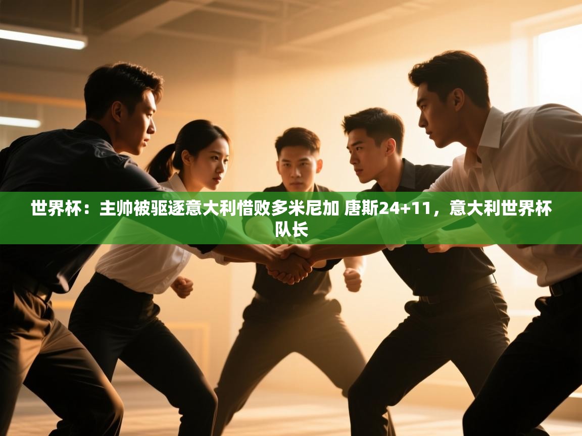 问鼎体育官网-世界杯：主帅被驱逐意大利惜败多米尼加 唐斯24+11，意大利世界杯队长