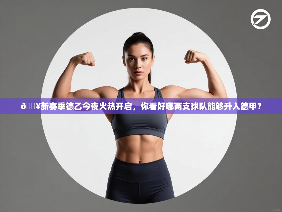 问鼎娱乐app苹果下载-🔥新赛季德乙今夜火热开启，你看好哪两支球队能够升入德甲？