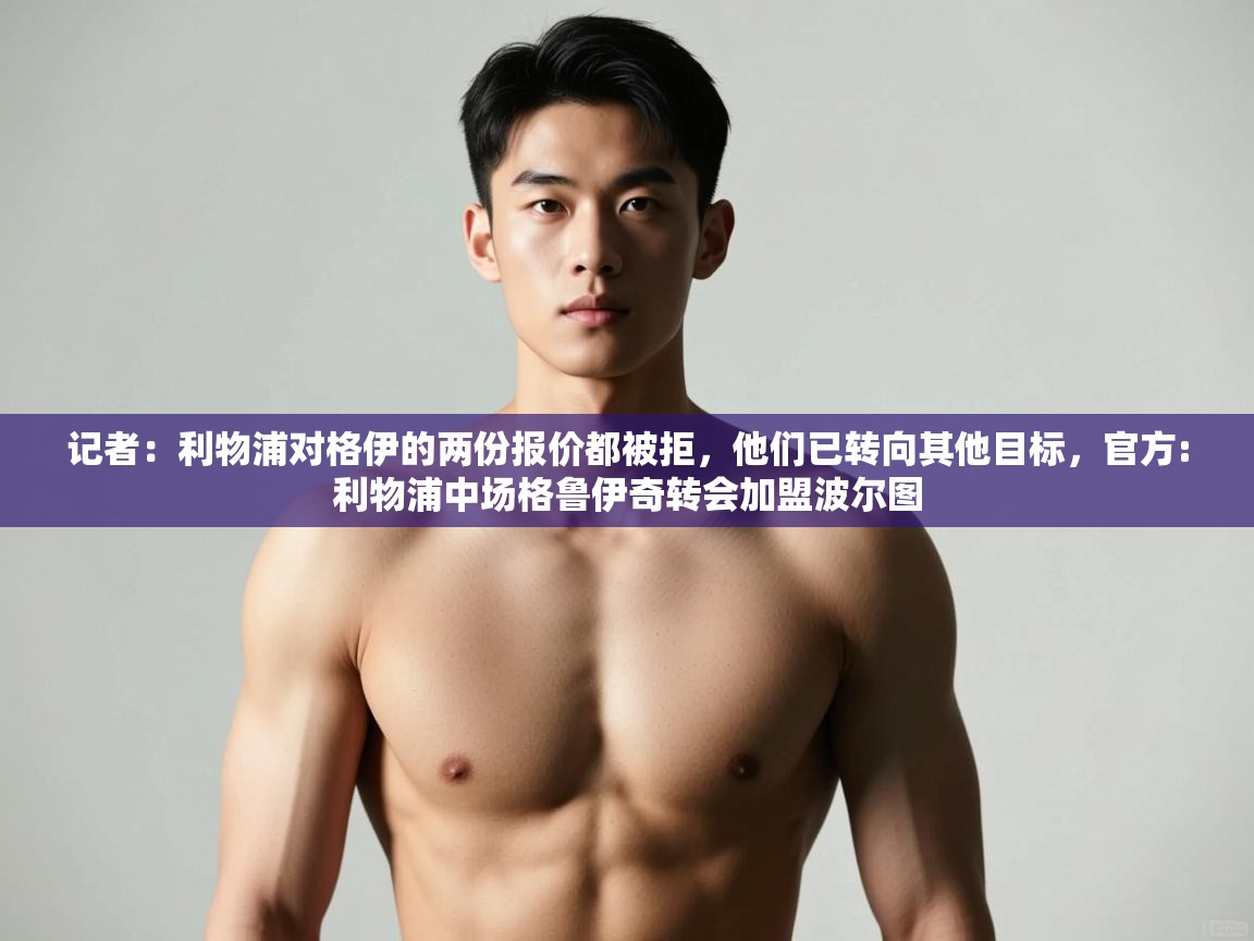 问鼎体育app官网入口-记者：利物浦对格伊的两份报价都被拒，他们已转向其他目标，官方:利物浦中场格鲁伊奇转会加盟波尔图