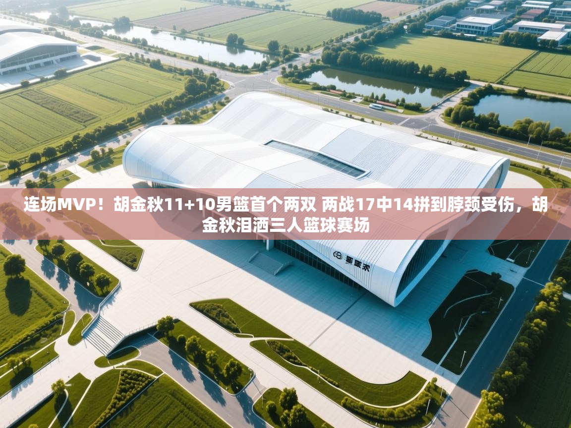 问鼎娱乐在线登录-连场MVP！胡金秋11+10男篮首个两双 两战17中14拼到脖颈受伤，胡金秋泪洒三人篮球赛场  第1张