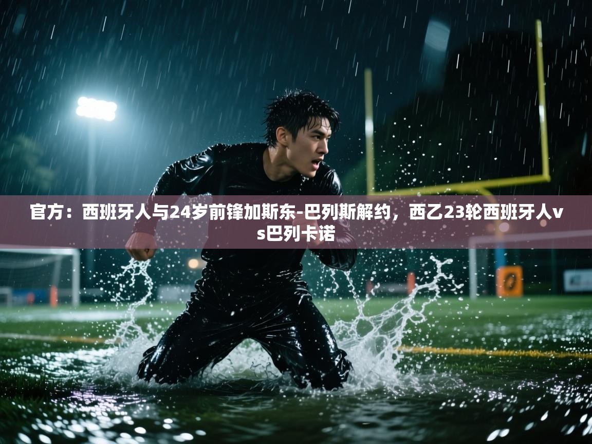 问鼎体育app-官方：西班牙人与24岁前锋加斯东-巴列斯解约，西乙23轮西班牙人vs巴列卡诺  第3张