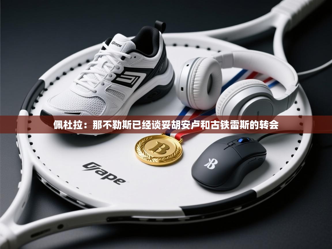 问鼎娱乐pg-佩杜拉:那不勒斯已经谈妥胡安卢和古铁雷斯的转会 第2张