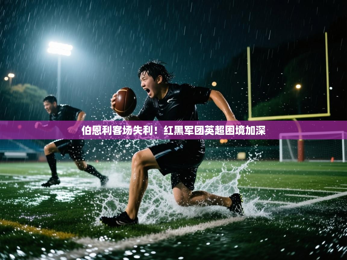 问鼎体育官网入口-伯恩利客场失利！红黑军团英超困境加深  第1张