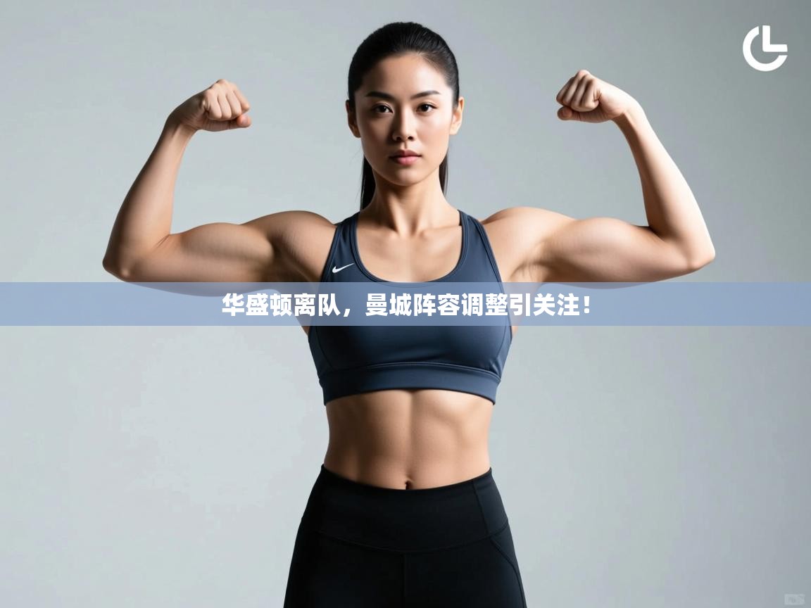 问鼎娱乐平台-华盛顿离队，曼城阵容调整引关注！