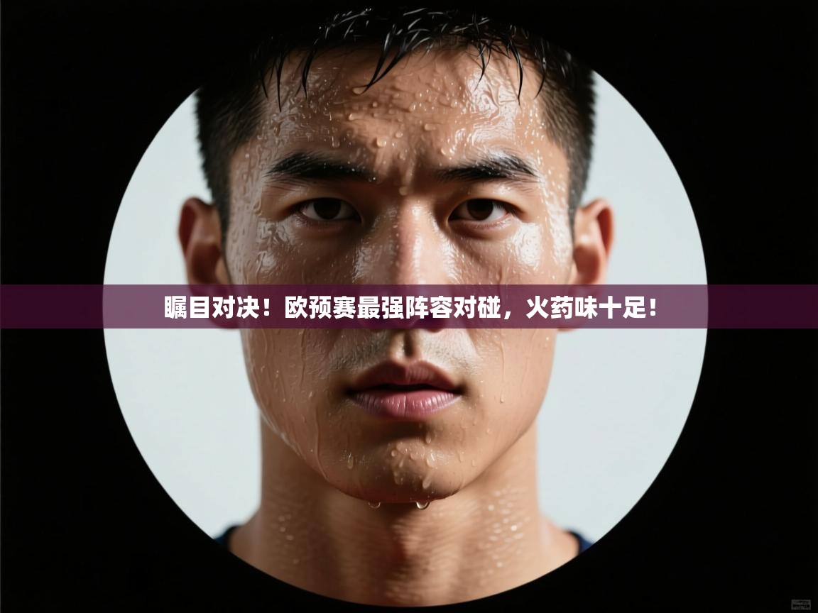 问鼎娱乐app官网下载-瞩目对决！欧预赛最强阵容对碰，火药味十足！