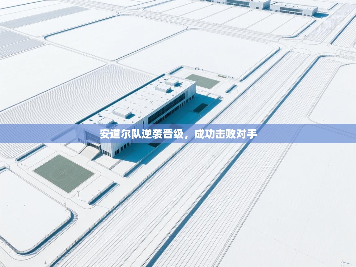 问鼎体育娱乐电子网页版入口-安道尔队逆袭晋级，成功击败对手