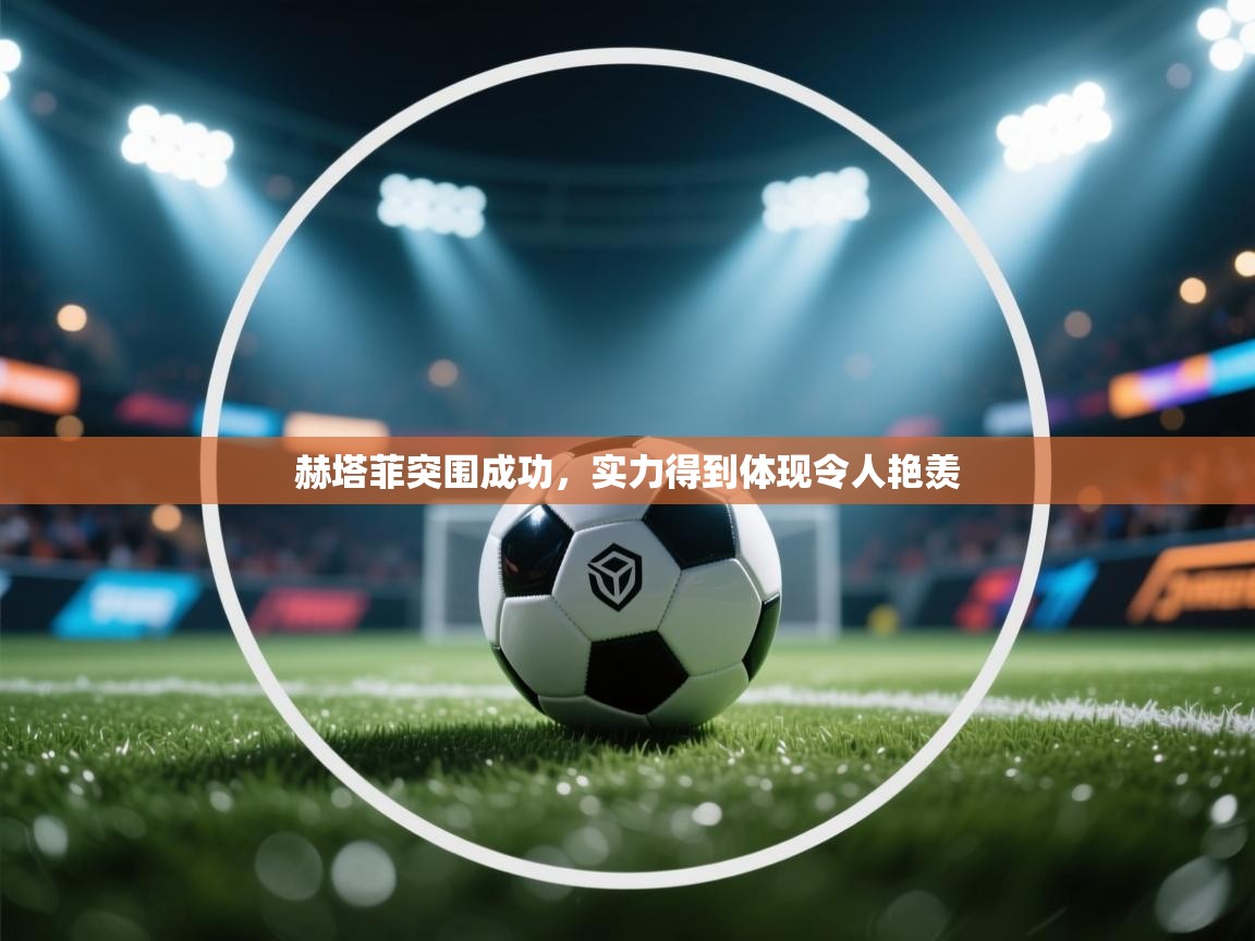 问鼎娱乐app苹果下载-赫塔菲突围成功，实力得到体现令人艳羡