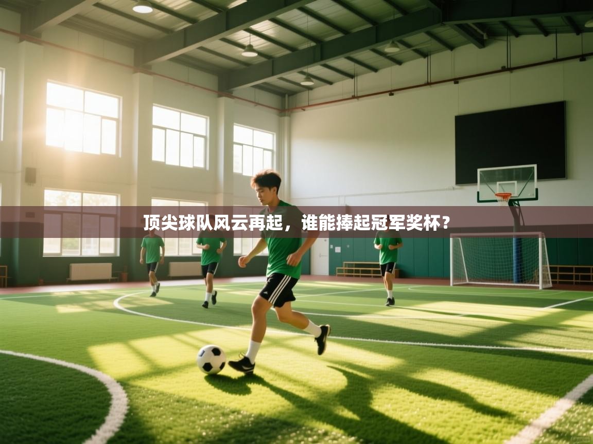 问鼎娱乐下载-顶尖球队风云再起，谁能捧起冠军奖杯？  第1张