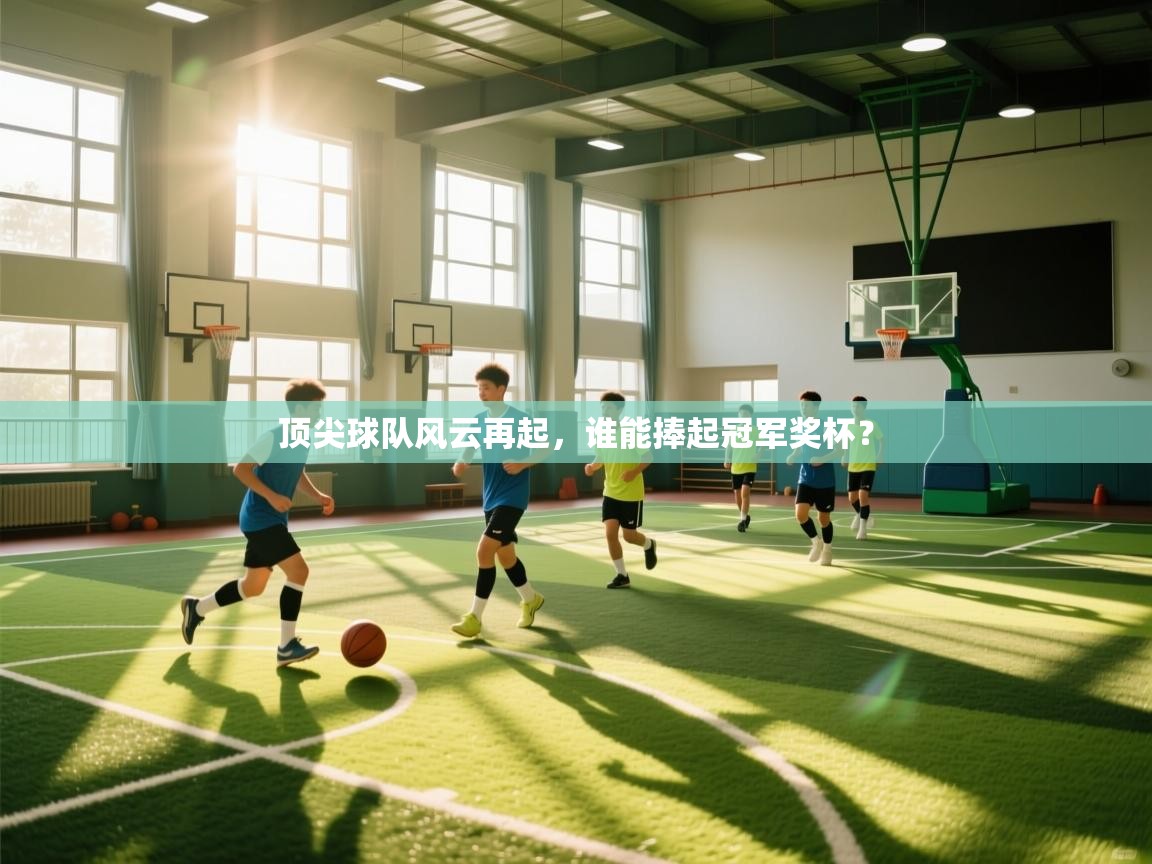 问鼎娱乐下载-顶尖球队风云再起，谁能捧起冠军奖杯？  第4张