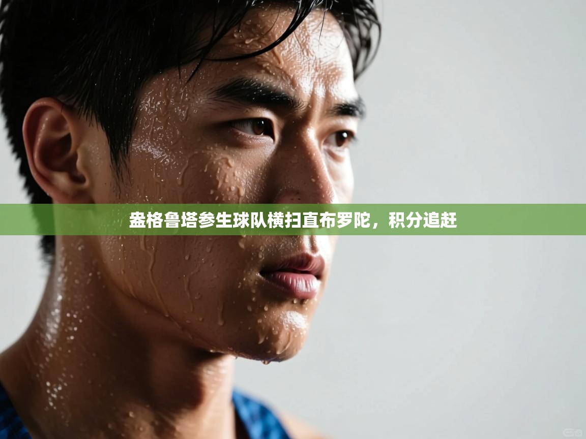 问鼎娱乐入口官网-盎格鲁塔参生球队横扫直布罗陀,积分追赶 第1张