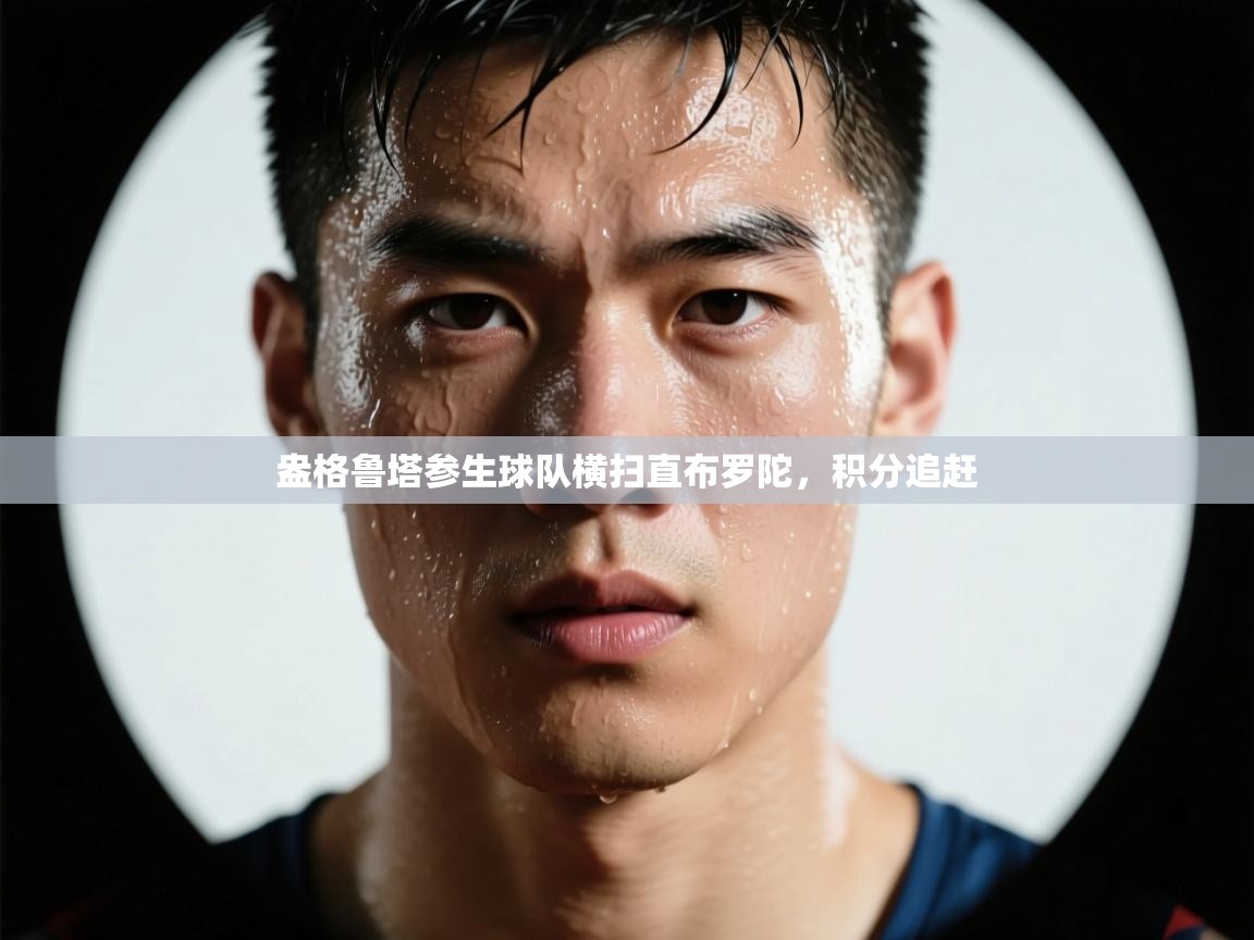 问鼎娱乐入口官网-盎格鲁塔参生球队横扫直布罗陀,积分追赶 第4张