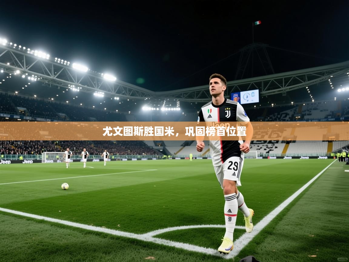 问鼎娱乐下载-尤文图斯胜国米，巩固榜首位置