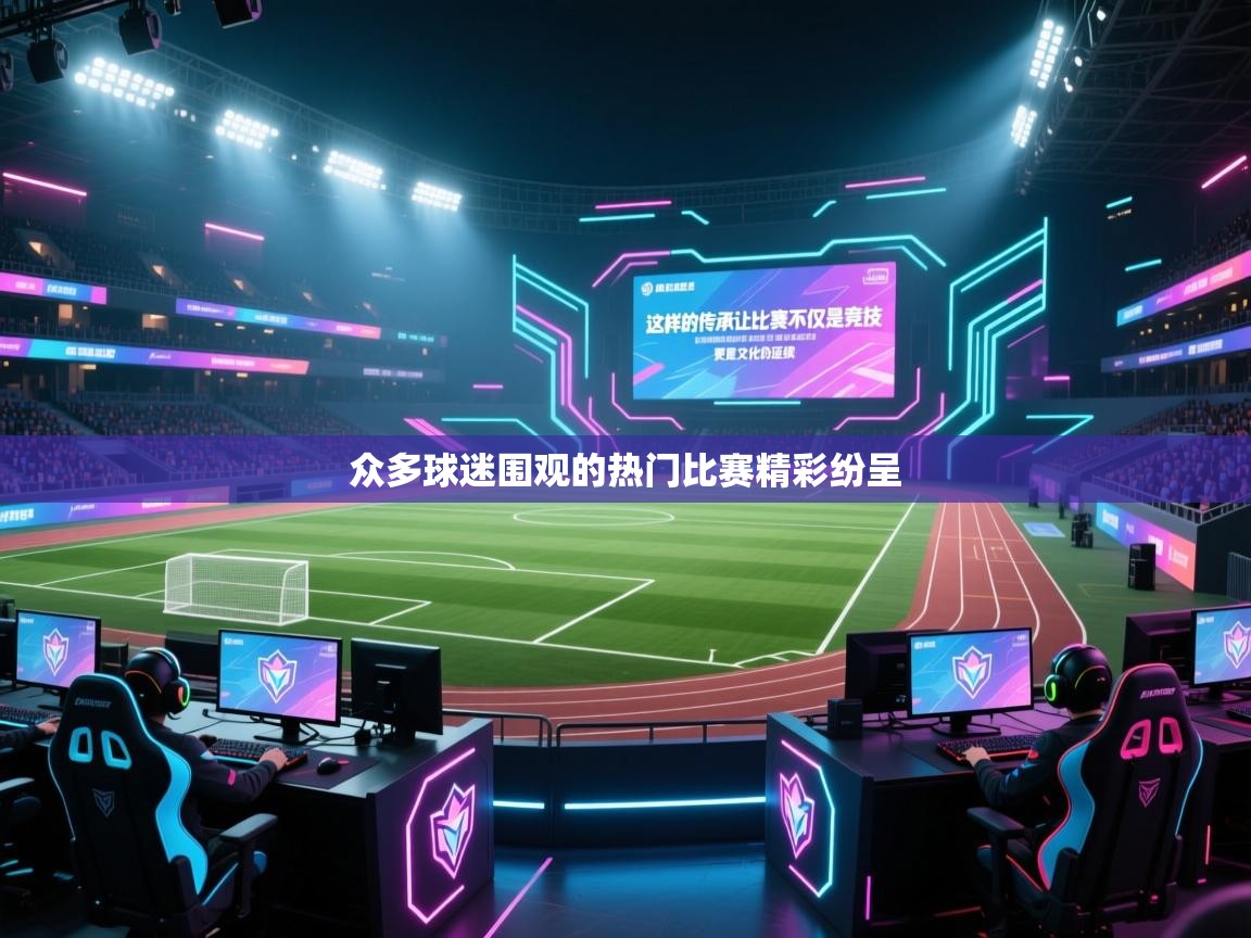 问鼎娱乐pg电子-众多球迷围观的热门比赛精彩纷呈
