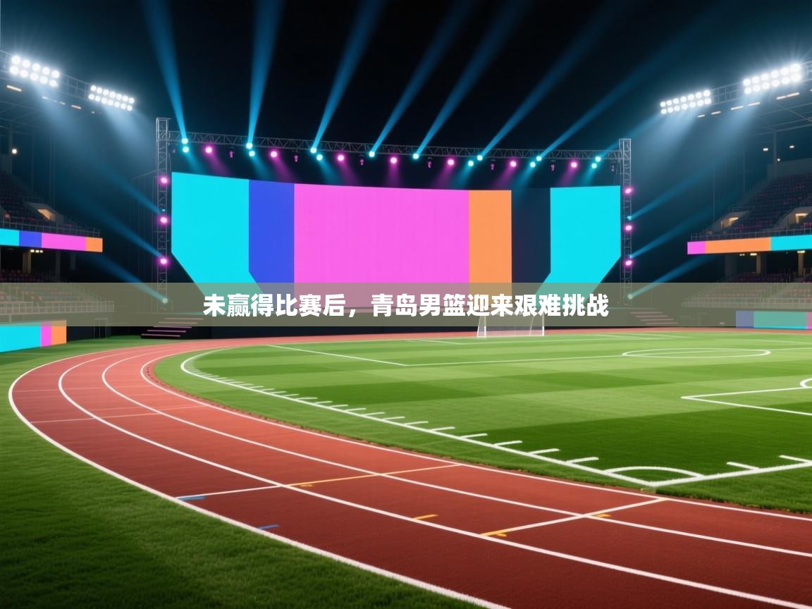 问鼎娱乐在线-未赢得比赛后，青岛男篮迎来艰难挑战  第2张