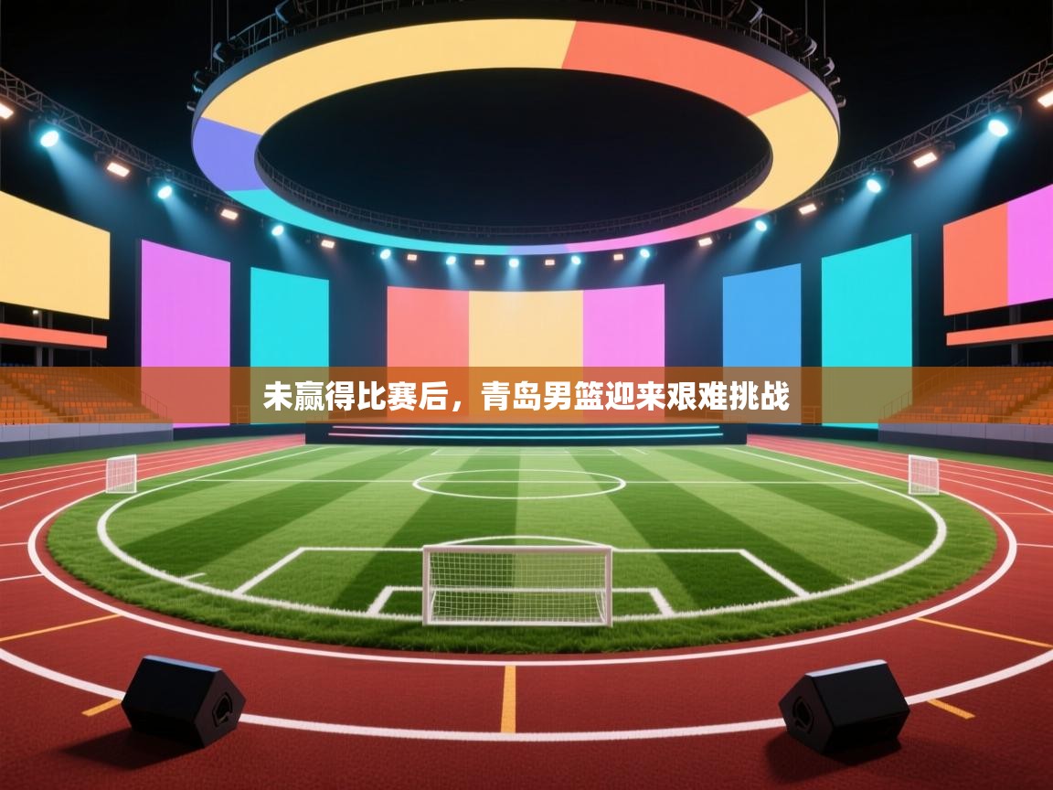 问鼎娱乐在线-未赢得比赛后，青岛男篮迎来艰难挑战  第3张