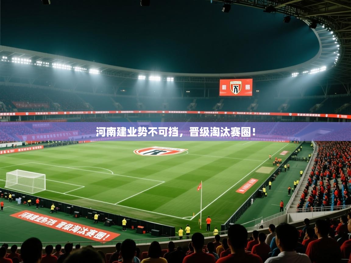 问鼎娱乐官网-河南建业势不可挡,晋级淘汰赛圈! 第4张