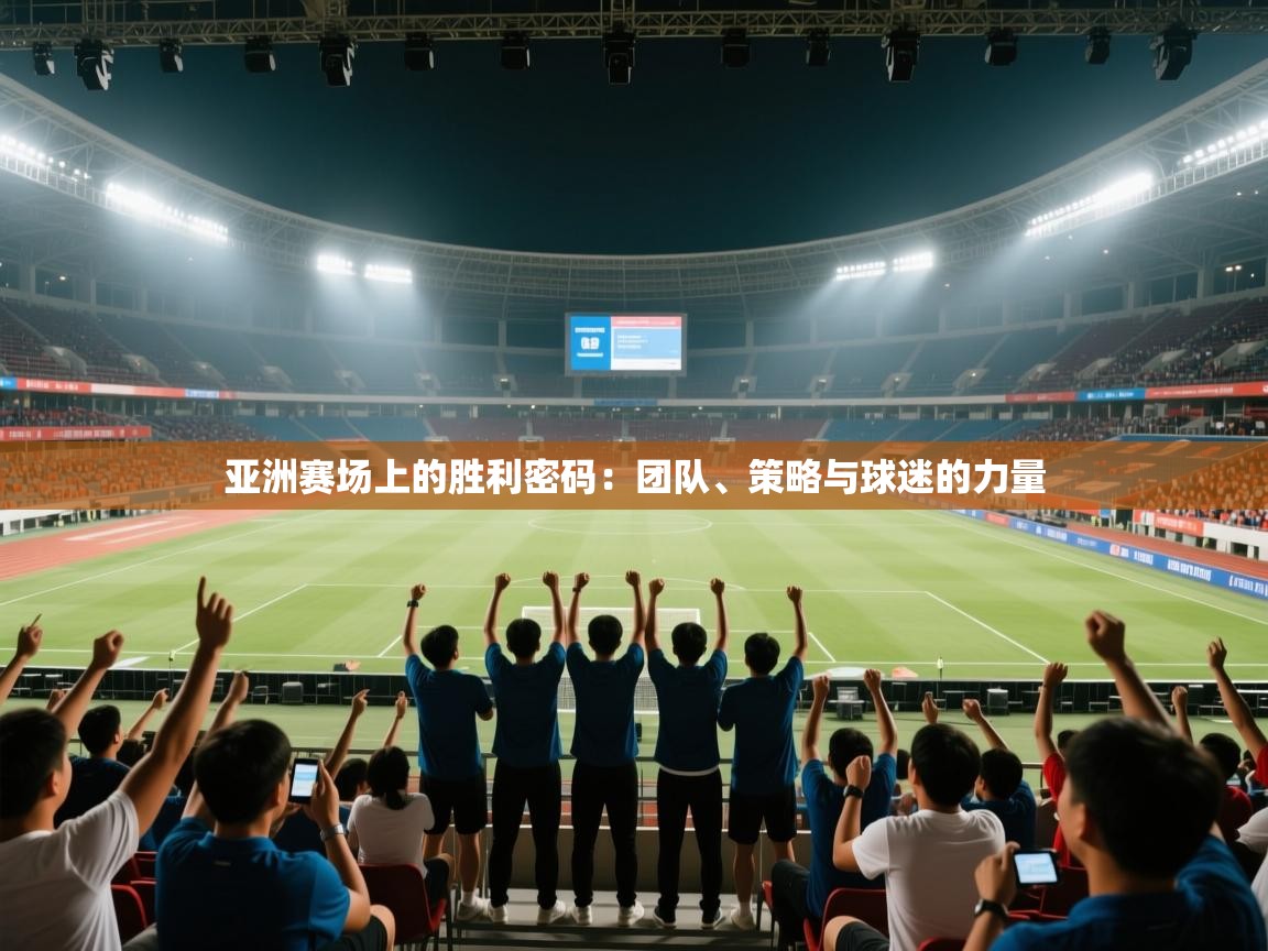 问鼎娱乐网址-亚洲赛场上的胜利密码：团队、策略与球迷的力量  第4张